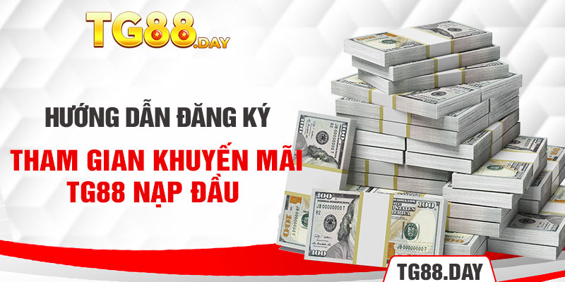 Hướng dẫn đăng ký tham gian khuyến mãi TG88 nạp đầu 