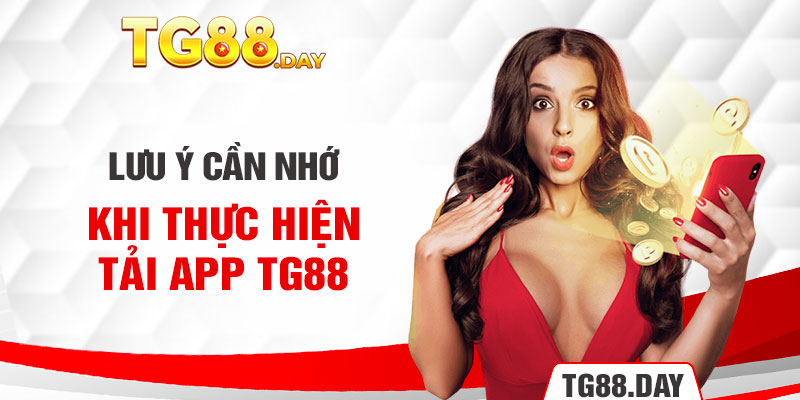 Lưu ý cần nhớ khi thực hiện tải app TG88