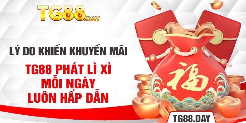 Lý do khiến khuyến mãi TG88 phát lì xì mỗi ngày luôn hấp dẫn