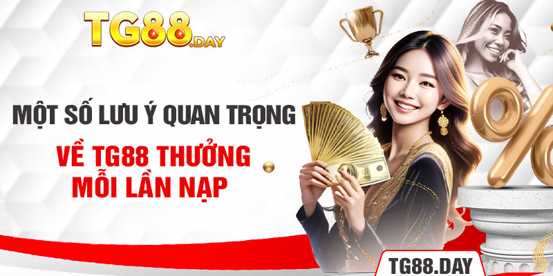 Một số lưu ý quan trọng về Tg88 thưởng mỗi lần nạp 