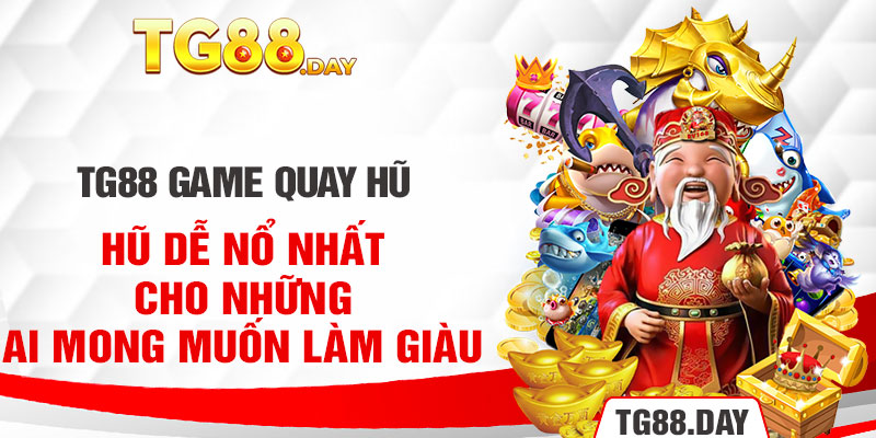 TG88 Game Quay Hũ Dễ Nổ Nhất Cho Những Ai Mong Muốn Làm Giàu