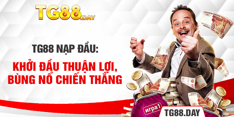 TG88 Nạp Đầu: Khởi Đầu Thuận Lợi, Bùng Nổ Chiến Thắng