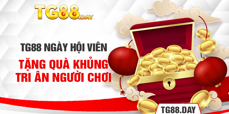 TG88 Ngày Hội Viên Tặng Quà Khủng Tri Ân Người Chơi