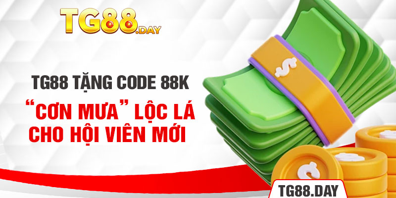 TG88 tặng code 88K: “Cơn mưa” lộc lá cho hội viên mới 